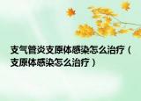 支气管炎支原体感染怎么治疗（支原体感染怎么治疗）