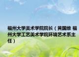 福州大学美术学院院长（黄国维 福州大学工艺美术学院环境艺术系主任）
