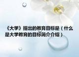 《大学》提出的教育目标是（什么是大学教育的目标简介介绍）