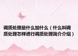 调质处理是什么加什么（什么叫调质处理怎样进行调质处理简介介绍）