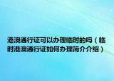 港澳通行证可以办理临时的吗（临时港澳通行证如何办理简介介绍）