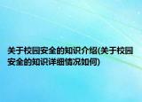 关于校园安全的知识介绍(关于校园安全的知识详细情况如何)
