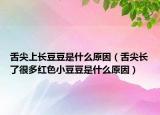 舌尖上长豆豆是什么原因（舌尖长了很多红色小豆豆是什么原因）
