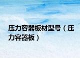 压力容器板材型号（压力容器板）