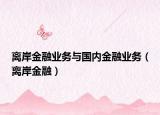 离岸金融业务与国内金融业务（离岸金融）