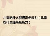儿童吃什么能提高免疫力（儿童吃什么提高免疫力）