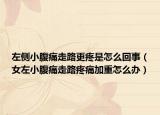 左侧小腹痛走路更疼是怎么回事（女左小腹痛走路疼痛加重怎么办）