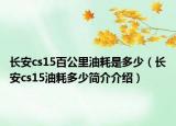 长安cs15百公里油耗是多少（长安cs15油耗多少简介介绍）