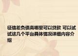征信差负债高哪里可以贷款 可以试试这几个平台具体情况详细内容介绍