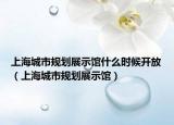 上海城市规划展示馆什么时候开放（上海城市规划展示馆）