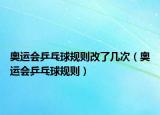 奥运会乒乓球规则改了几次（奥运会乒乓球规则）