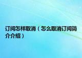 订阅怎样取消（怎么取消订阅简介介绍）