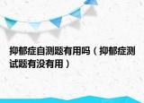抑郁症自测题有用吗（抑郁症测试题有没有用）