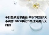 今日最新消息更新 中秋节放假3天不调休 2022中秋节高速免费几天时间