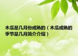 木瓜是几月份成熟的（木瓜成熟的季节是几月简介介绍）