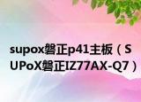 supox磐正p41主板（SUPoX磐正IZ77AX-Q7）