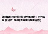 新加坡电视剧绝代双雄全集播放（绝代双雄 新加坡1986年李致明执导电视剧）