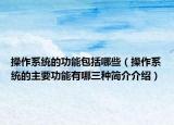操作系统的功能包括哪些（操作系统的主要功能有哪三种简介介绍）