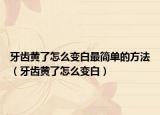 牙齿黄了怎么变白最简单的方法（牙齿黄了怎么变白）