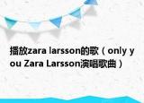 播放zara larsson的歌（only you Zara Larsson演唱歌曲）
