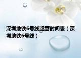 深圳地铁6号线运营时间表（深圳地铁6号线）