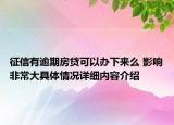 征信有逾期房贷可以办下来么 影响非常大具体情况详细内容介绍