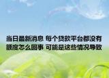 当日最新消息 每个贷款平台都没有额度怎么回事 可能是这些情况导致