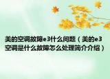 美的空调故障e3什么问题（美的e3空调是什么故障怎么处理简介介绍）