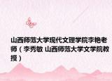 山西师范大学现代文理学院李艳老师（李秀敏 山西师范大学文学院教授）