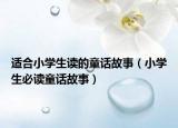 适合小学生读的童话故事（小学生必读童话故事）