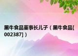 黑牛食品董事长儿子（黑牛食品[002387]）