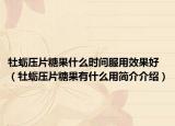 牡蛎压片糖果什么时间服用效果好（牡蛎压片糖果有什么用简介介绍）