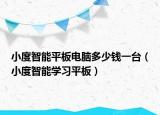 小度智能平板电脑多少钱一台（小度智能学习平板）