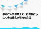 手捏红心表情图含义（抖音手捏小红心表情什么意思简介介绍）