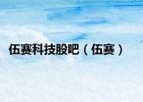 伍赛科技股吧（伍赛）