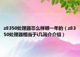 z8350处理器怎么样哪一年的（z8350处理器相当于i几简介介绍）