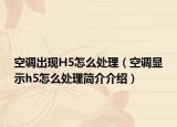 空调出现H5怎么处理（空调显示h5怎么处理简介介绍）