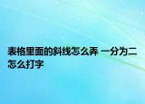 表格里面的斜线怎么弄 一分为二怎么打字