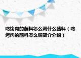 吃烤肉的蘸料怎么调什么酱料（吃烤肉的蘸料怎么调简介介绍）