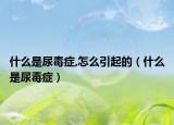 什么是尿毒症,怎么引起的（什么是尿毒症）