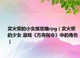 卖火柴的小女孩攻略rpg（卖火柴的少女 游戏《方舟指令》中的角色）