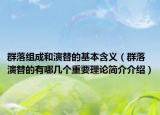 群落组成和演替的基本含义（群落演替的有哪几个重要理论简介介绍）