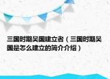 三国时期吴国建立者（三国时期吴国是怎么建立的简介介绍）