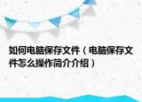 如何电脑保存文件（电脑保存文件怎么操作简介介绍）