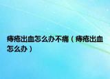 痔疮出血怎么办不痛（痔疮出血怎么办）