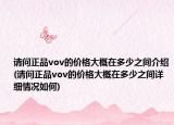 请问正品vov的价格大概在多少之间介绍(请问正品vov的价格大概在多少之间详细情况如何)