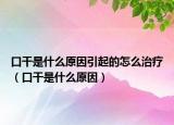 口干是什么原因引起的怎么治疗（口干是什么原因）