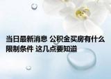 当日最新消息 公积金买房有什么限制条件 这几点要知道