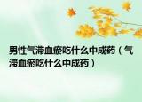 男性气滞血瘀吃什么中成药（气滞血瘀吃什么中成药）