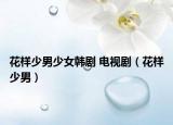 花样少男少女韩剧 电视剧（花样少男）